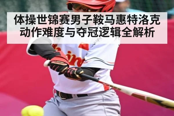 体操世锦赛男子鞍马惠特洛克动作难度与夺冠逻辑全解析 - kaiyun