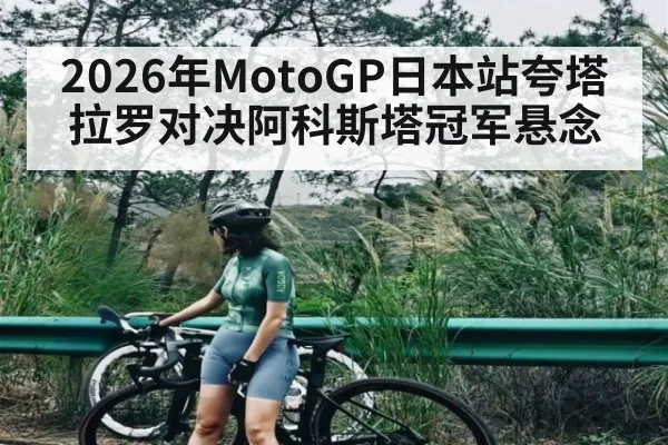 2026年MotoGP日本站夸塔拉罗对决阿科斯塔冠军悬念(kaiyun)