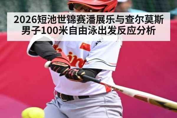2026短池世锦赛潘展乐与查尔莫斯男子100米自由泳出发反应分析 - kaiyun